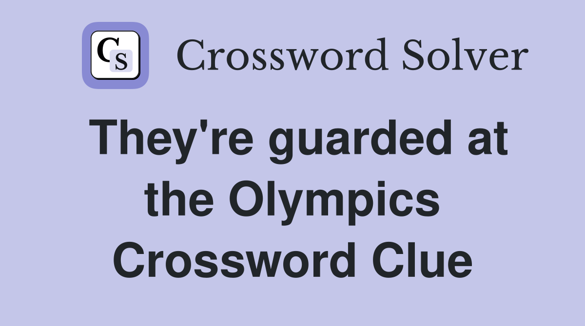 They're guarded at the Olympics Crossword Clue
