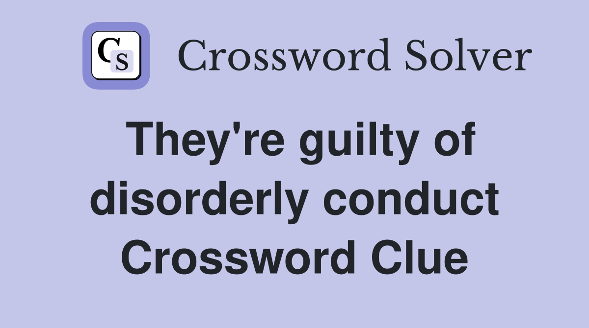 They're guilty of disorderly conduct Crossword Clue