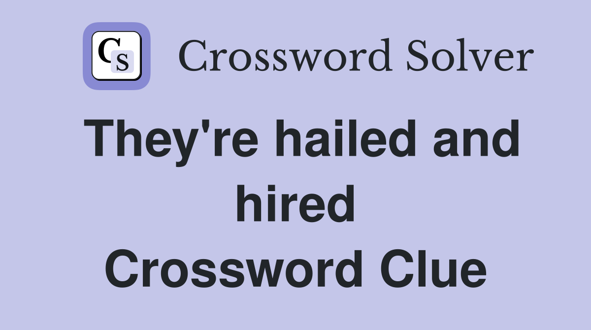 They're hailed and hired Crossword Clue