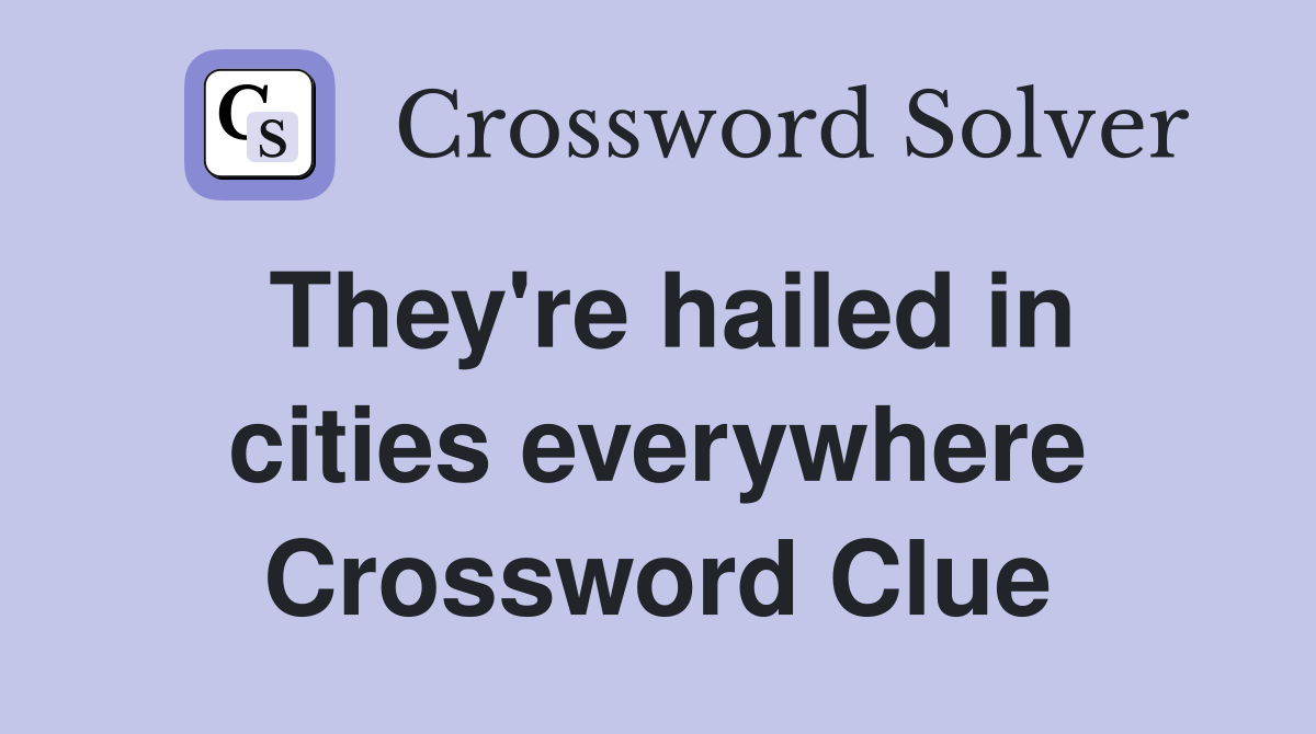 They're hailed in cities everywhere Crossword Clue