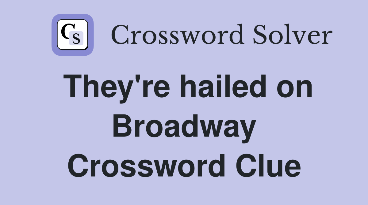 They're hailed on Broadway Crossword Clue
