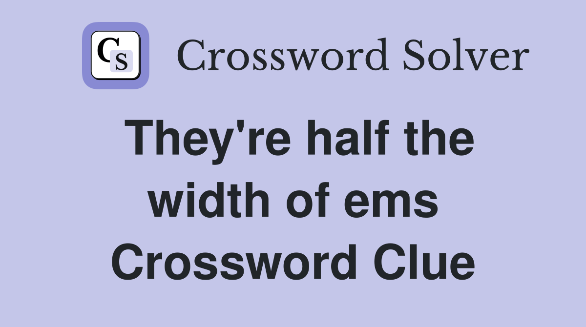 They're half the width of ems Crossword Clue