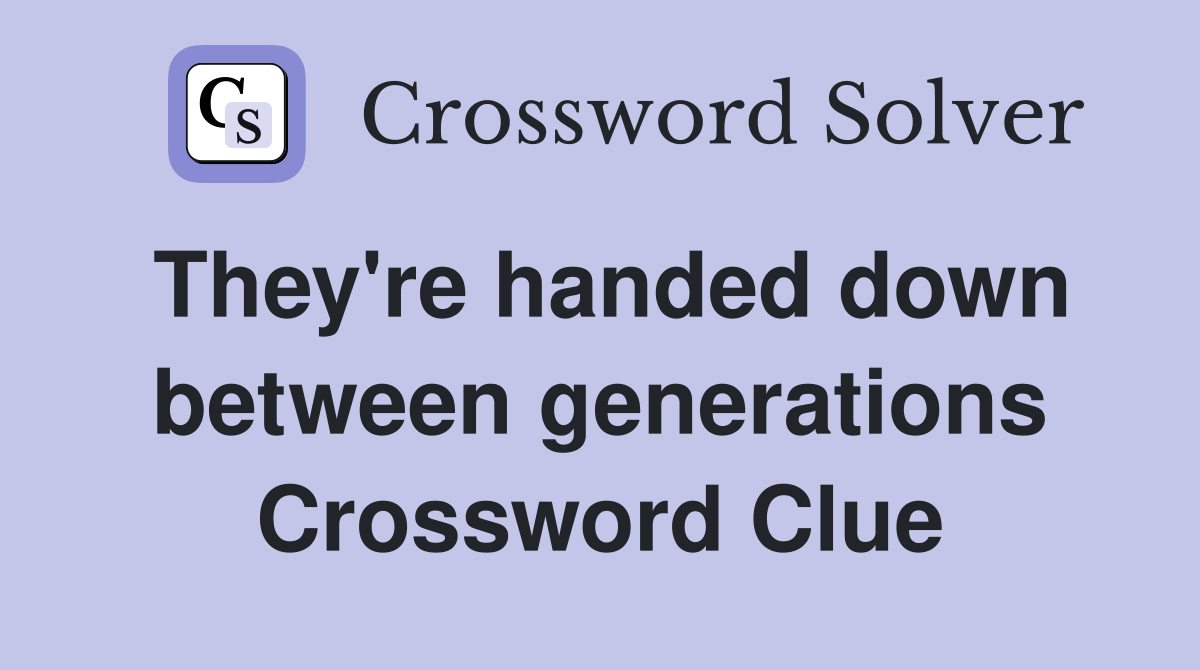 They're handed down between generations Crossword Clue