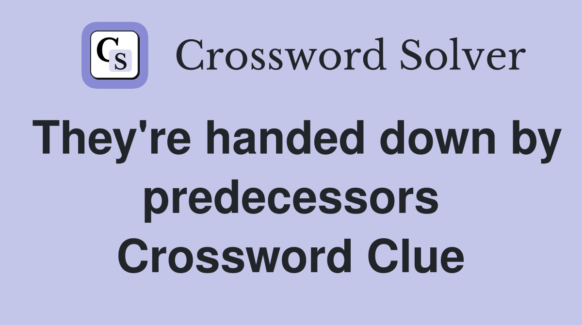 They're handed down by predecessors Crossword Clue