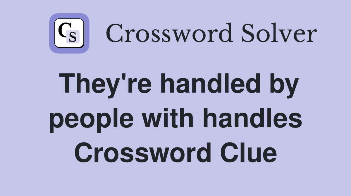 They're handled by people with handles Crossword Clue
