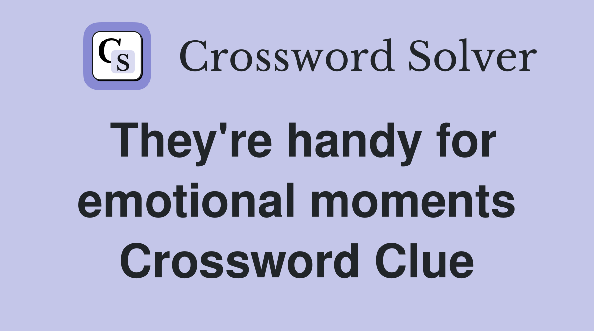 They're handy for emotional moments Crossword Clue