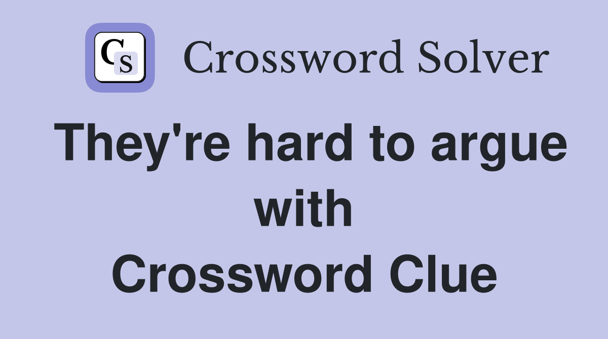 They're hard to argue with Crossword Clue