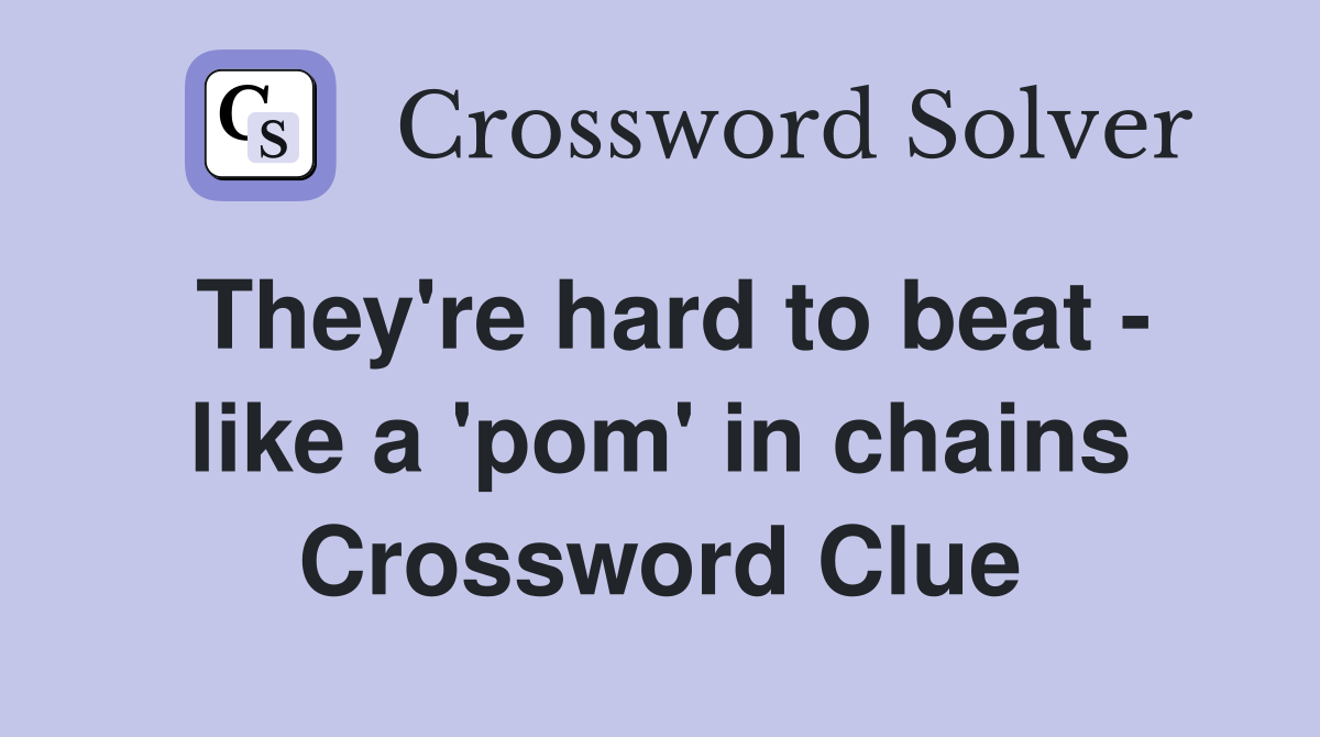 They're hard to beat - like a 'pom' in chains Crossword Clue