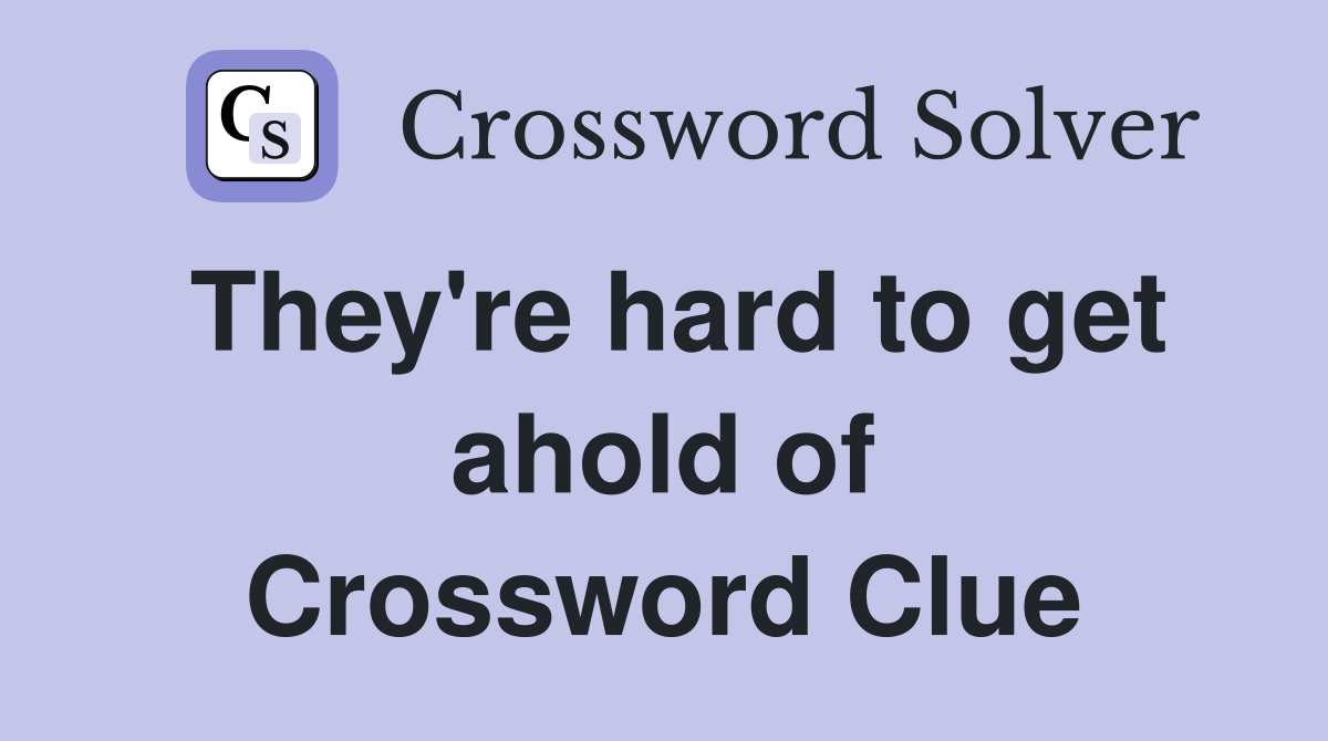 They're hard to get ahold of Crossword Clue