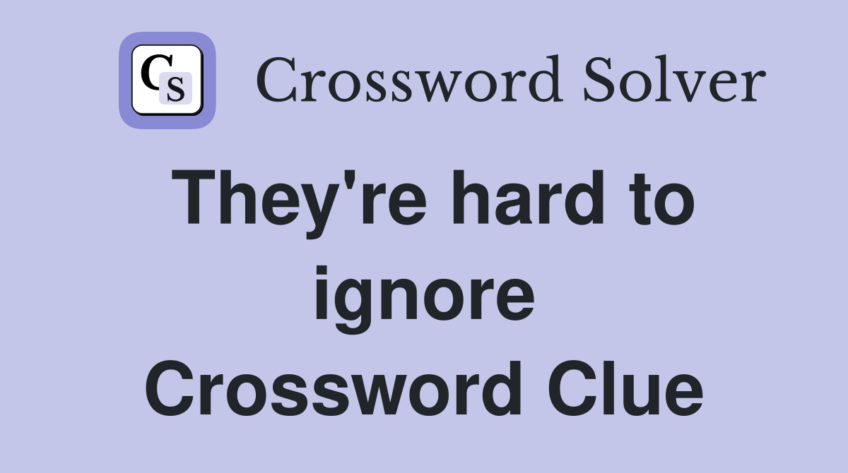 They're hard to ignore Crossword Clue