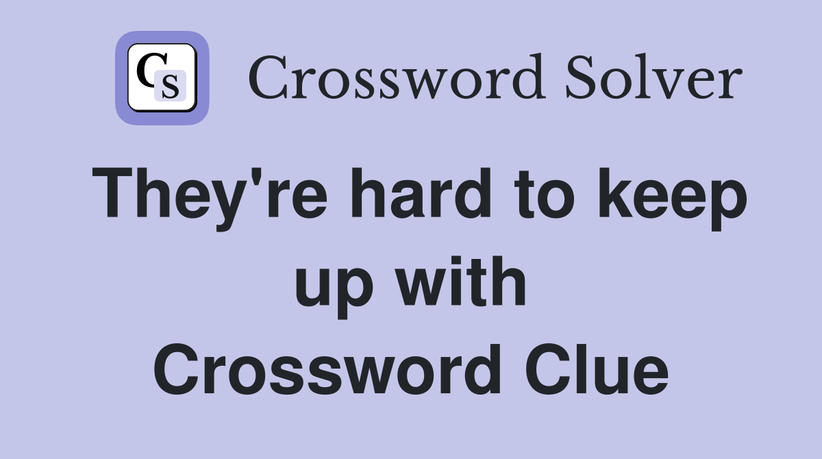 They're hard to keep up with Crossword Clue