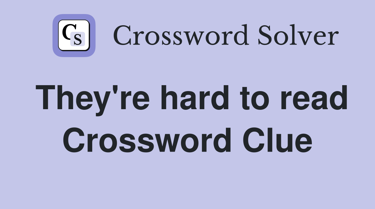 They're hard to read Crossword Clue