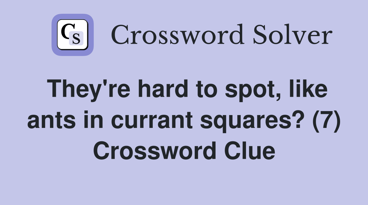 They're hard to spot, like ants in currant squares? (7) Crossword Clue