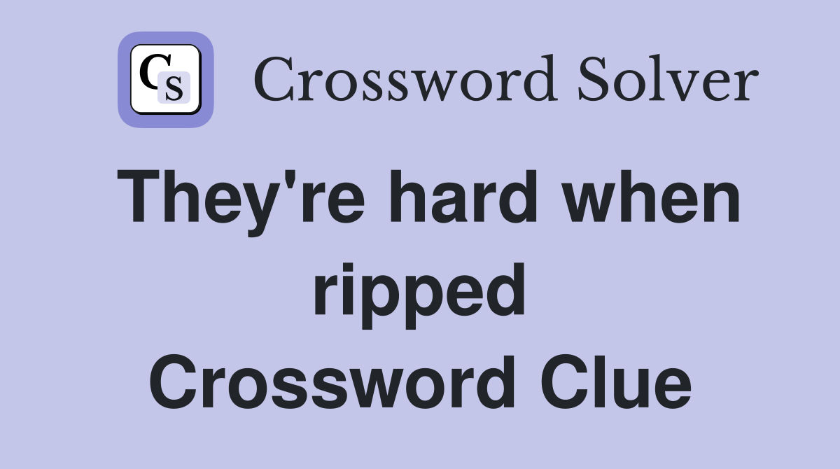 They're hard when ripped Crossword Clue