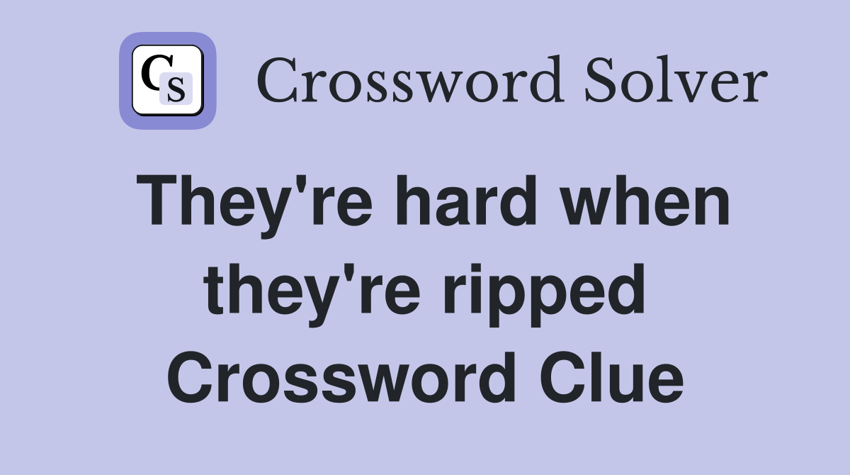 They're hard when they're ripped Crossword Clue