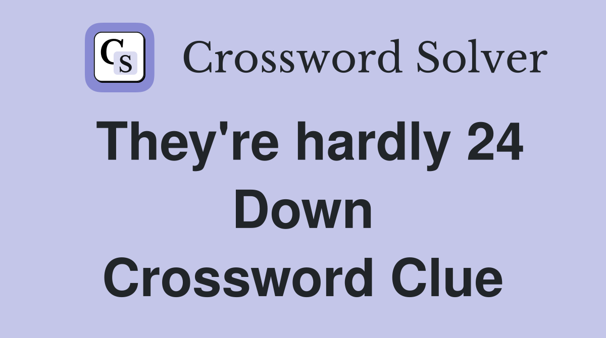 They're hardly 24 Down Crossword Clue