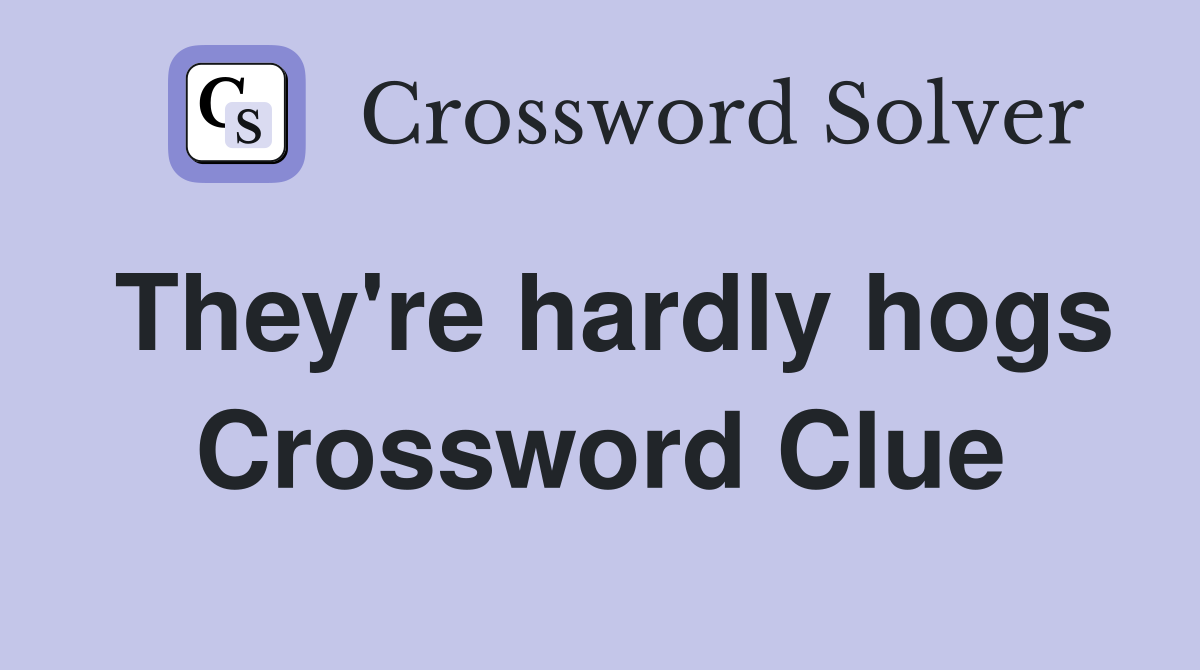 They're hardly hogs Crossword Clue