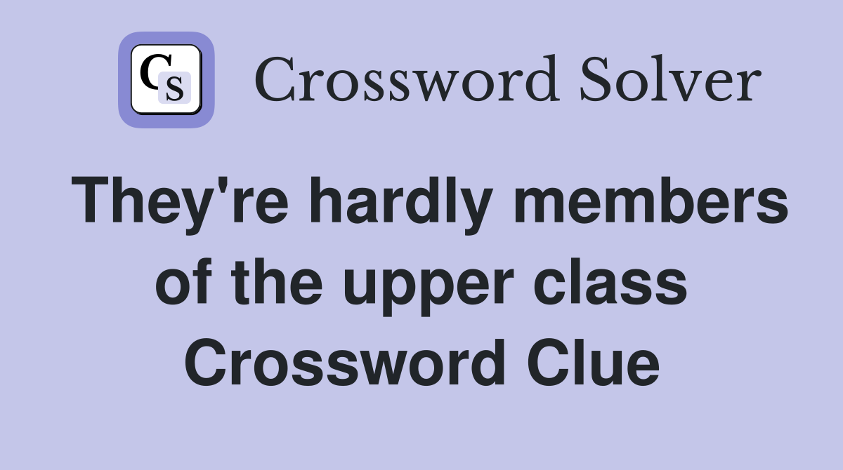 They're hardly members of the upper class Crossword Clue