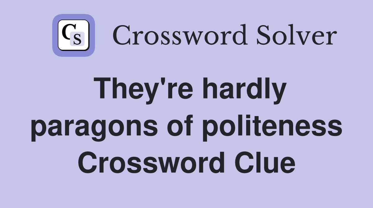 They're hardly paragons of politeness Crossword Clue