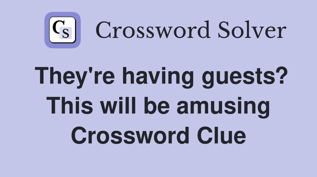 They're having guests? This will be amusing Crossword Clue