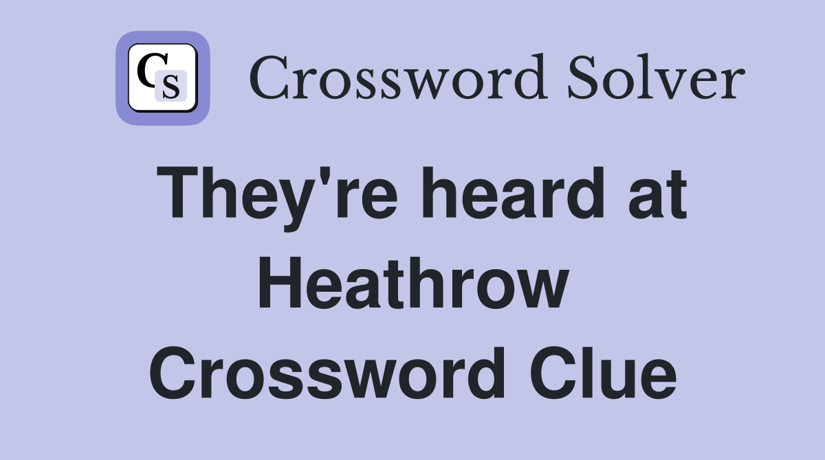 They're heard at Heathrow Crossword Clue