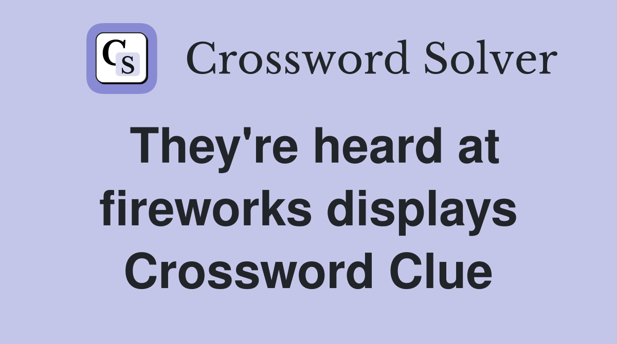 They're heard at fireworks displays Crossword Clue