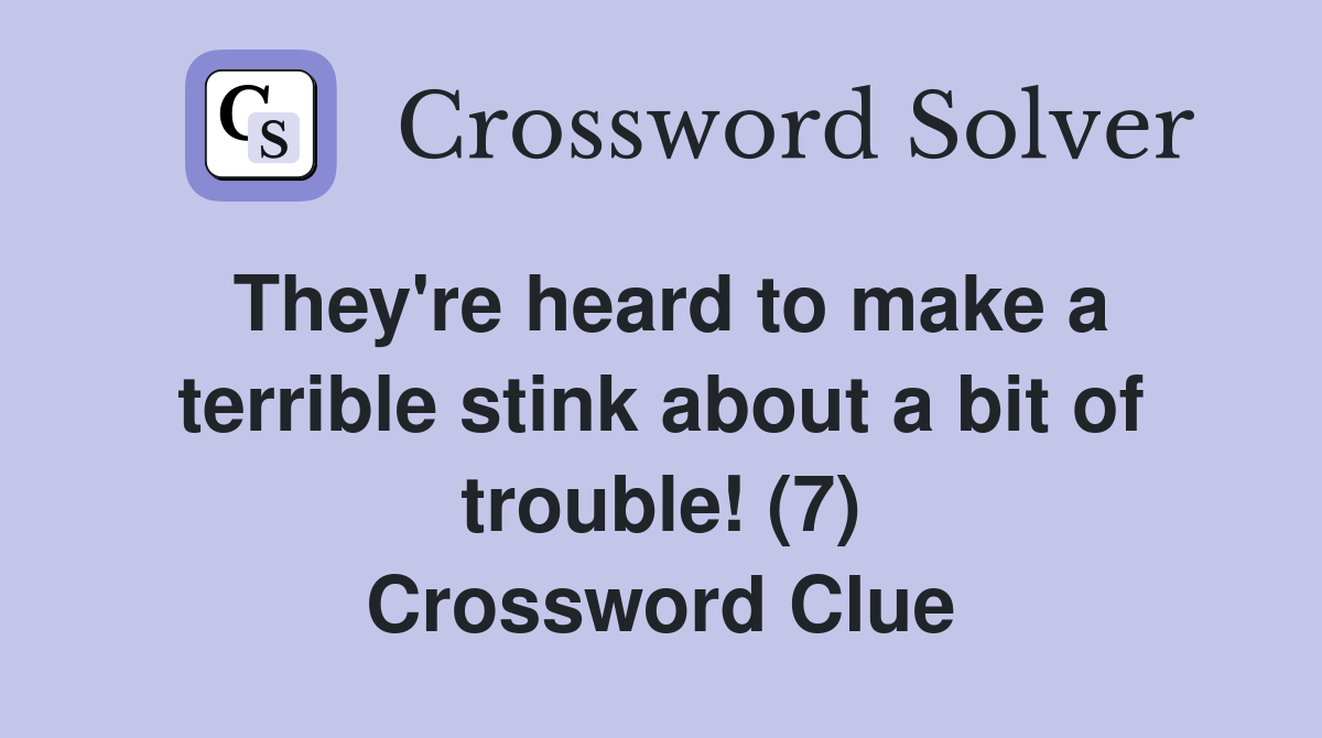 They're heard to make a terrible stink about a bit of trouble! (7) Crossword Clue