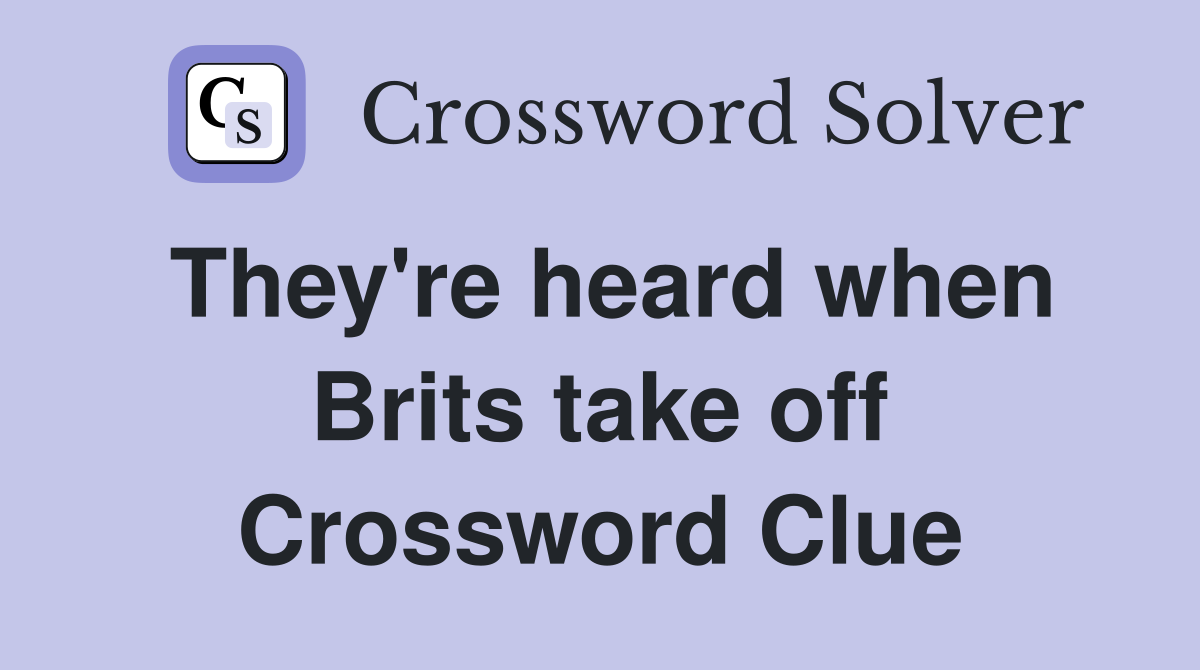 They're heard when Brits take off Crossword Clue