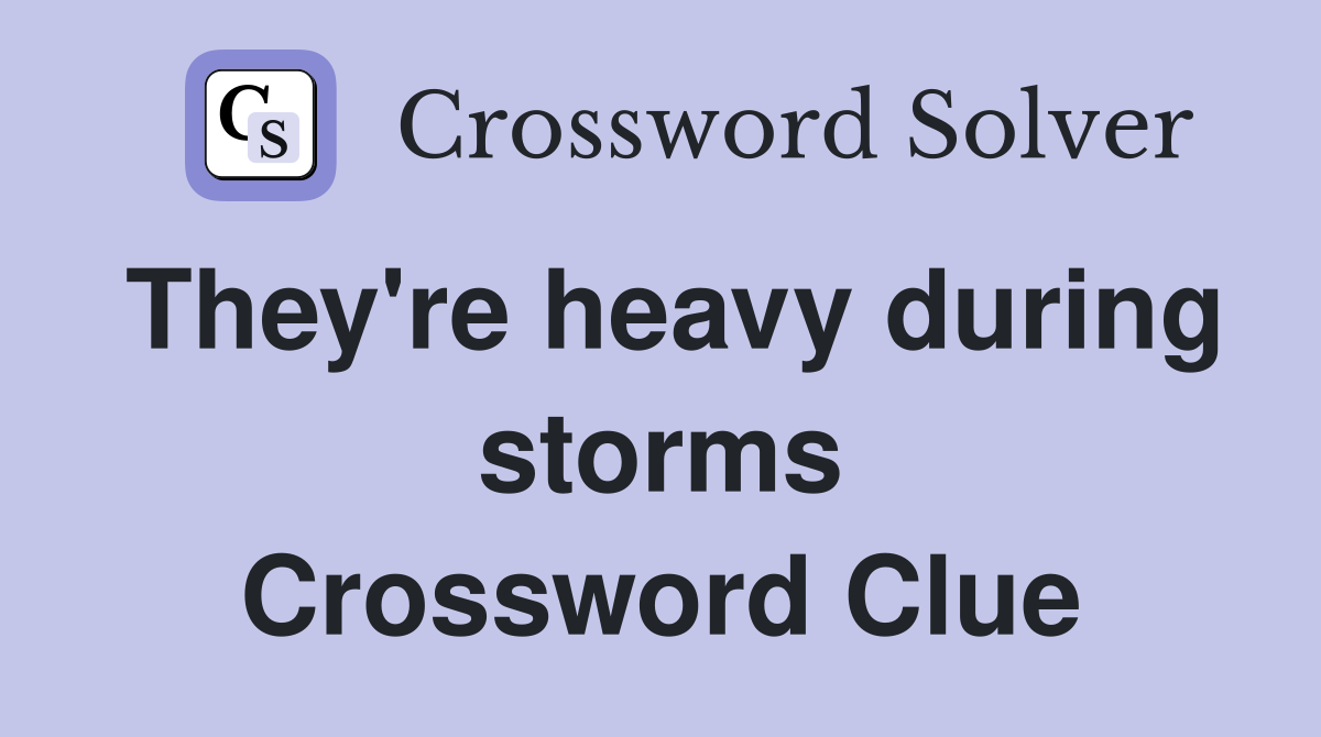 They're heavy during storms Crossword Clue