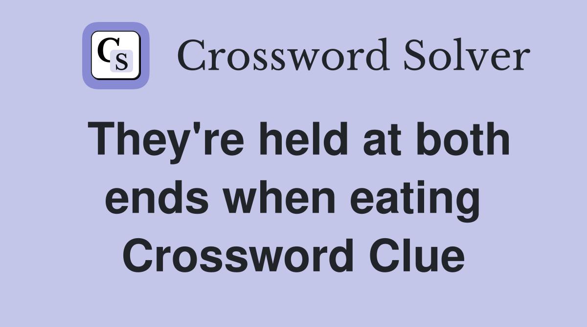 They're held at both ends when eating Crossword Clue