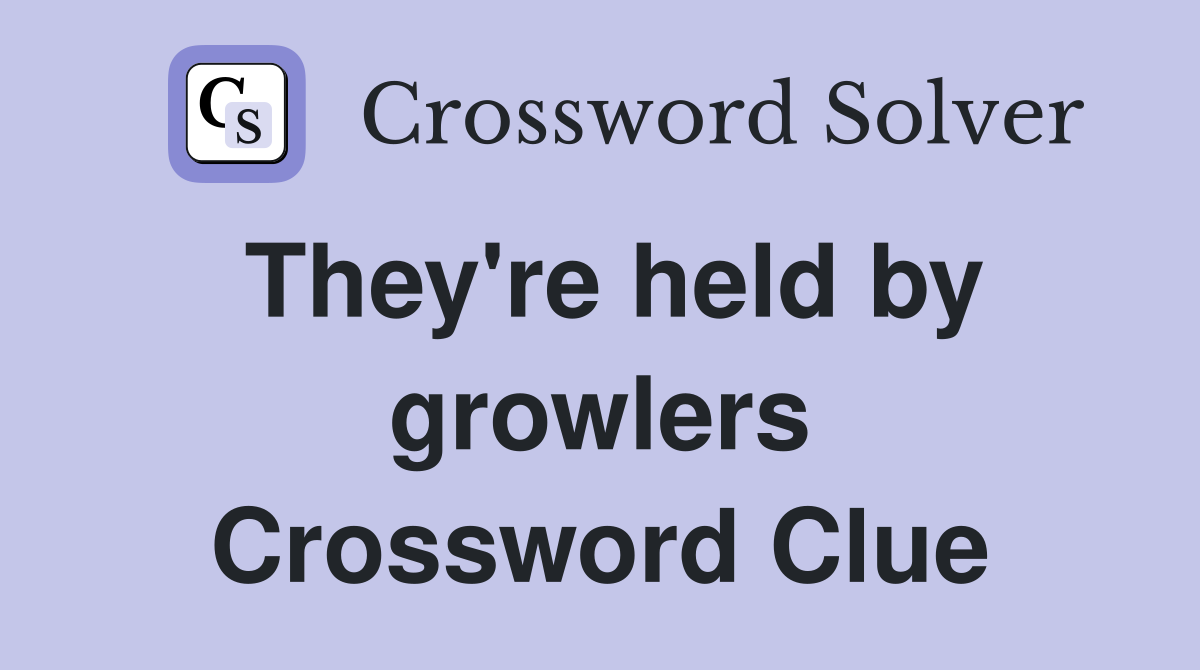 They're held by growlers Crossword Clue