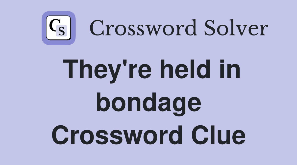 They're held in bondage Crossword Clue