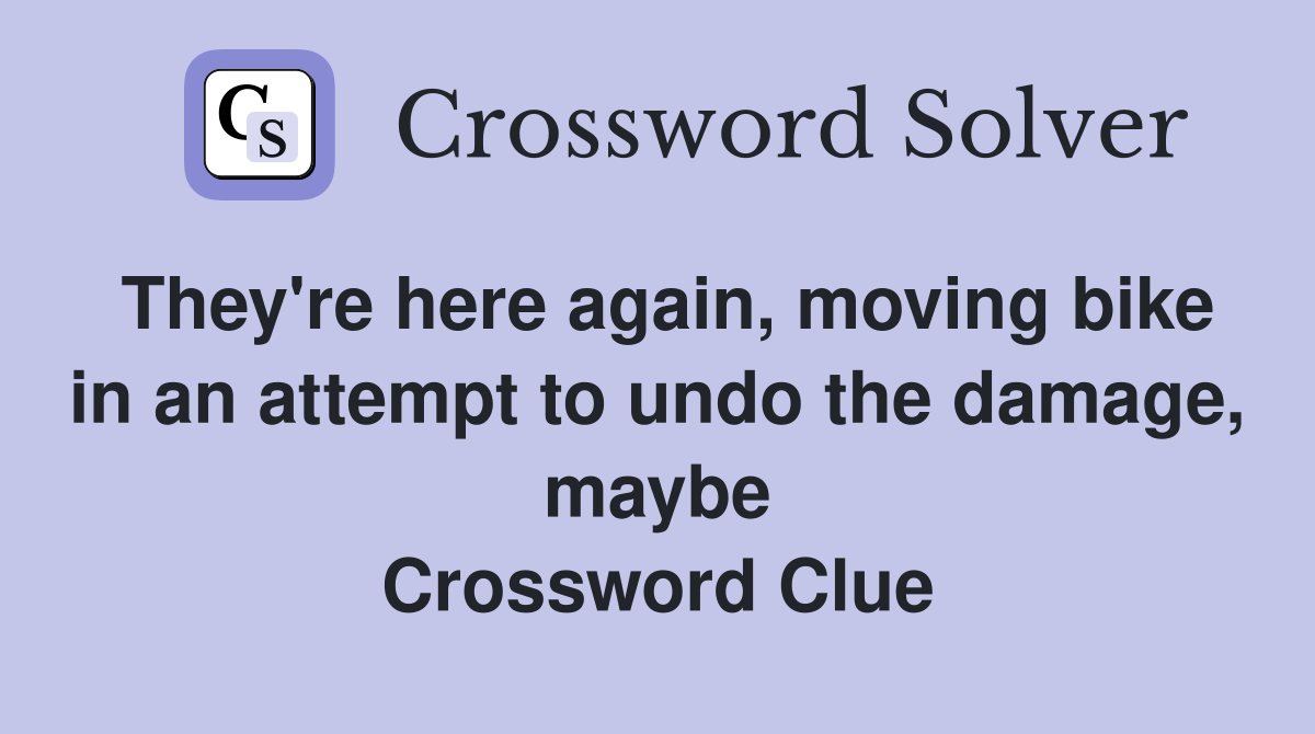They're here again, moving bike in an attempt to undo the damage, maybe Crossword Clue