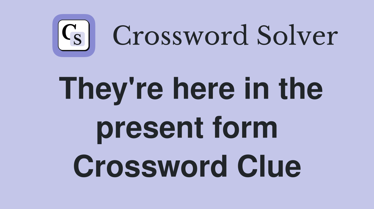 They're here in the present form Crossword Clue