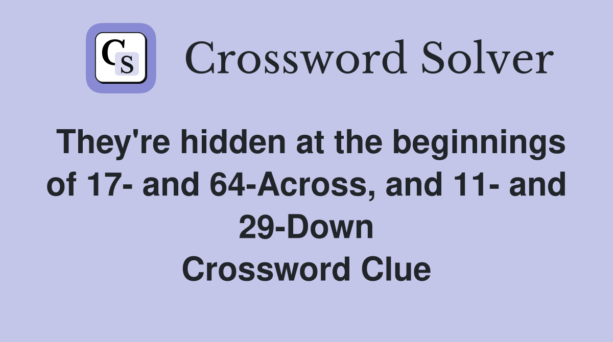 They're hidden at the beginnings of 17- and 64-Across, and 11- and 29-Down Crossword Clue