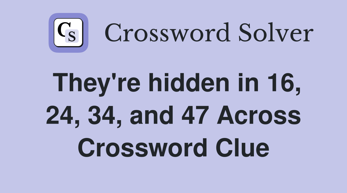 They're hidden in 16, 24, 34, and 47 Across Crossword Clue