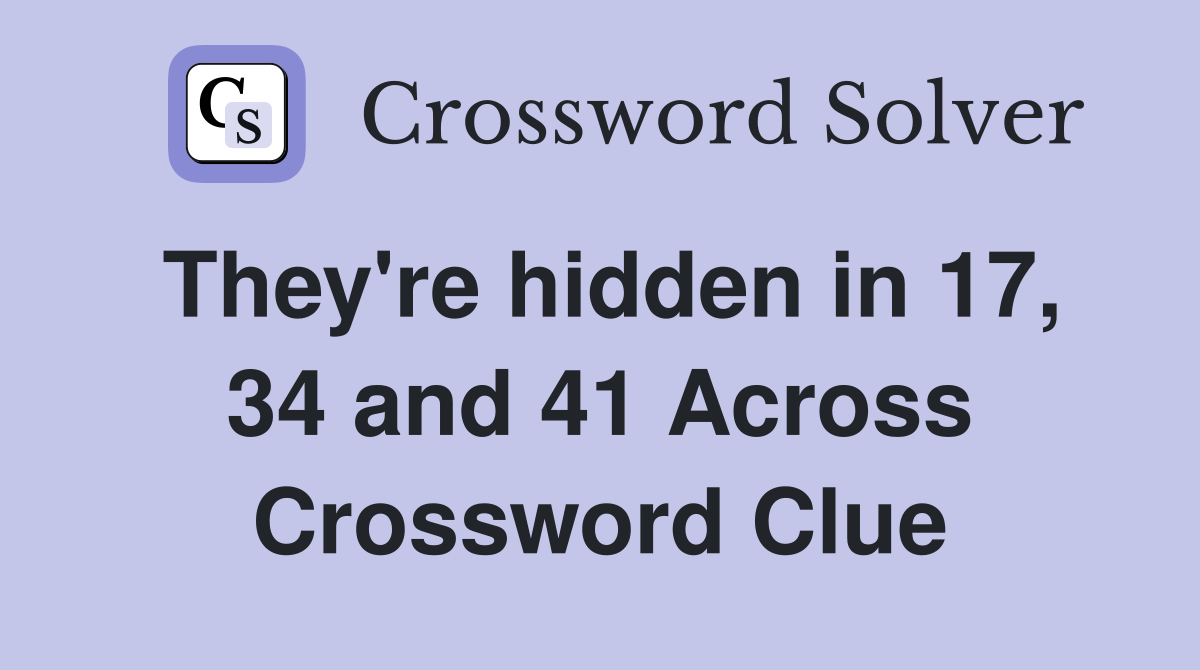 They're hidden in 17, 34 and 41 Across Crossword Clue