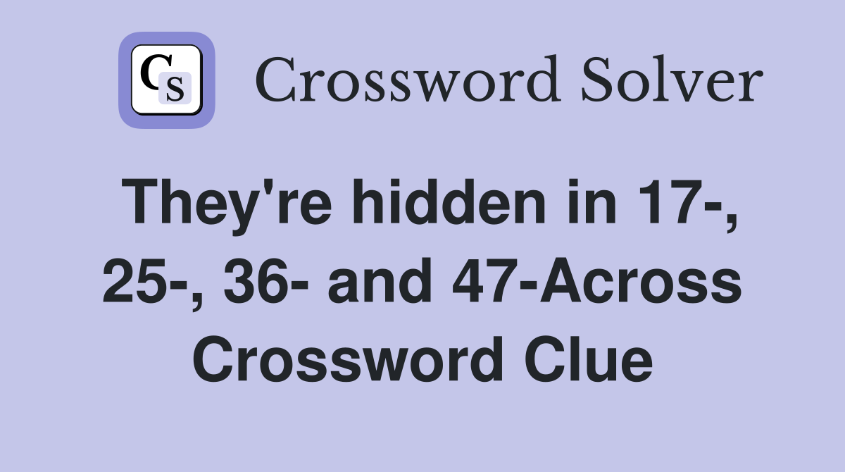 They're hidden in 17-, 25-, 36- and 47-Across Crossword Clue