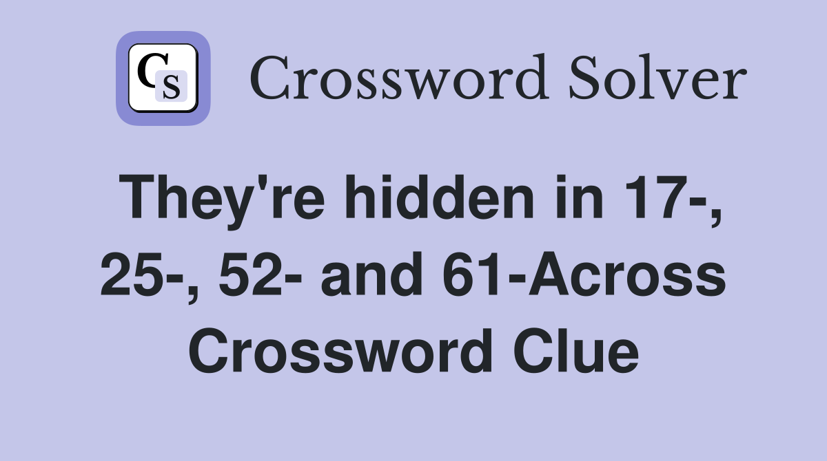 They're hidden in 17-, 25-, 52- and 61-Across Crossword Clue