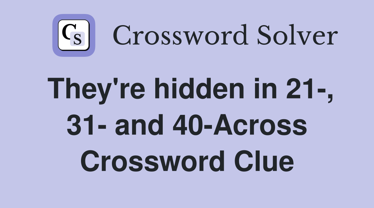 They're hidden in 21-, 31- and 40-Across Crossword Clue