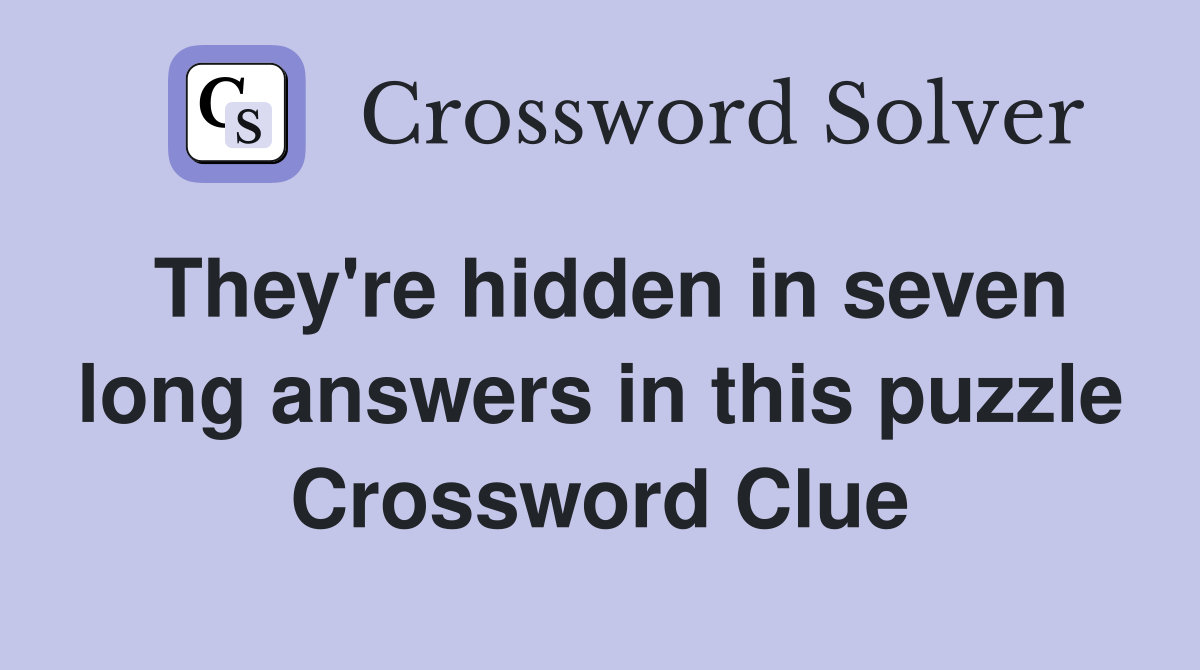 They're hidden in seven long answers in this puzzle Crossword Clue