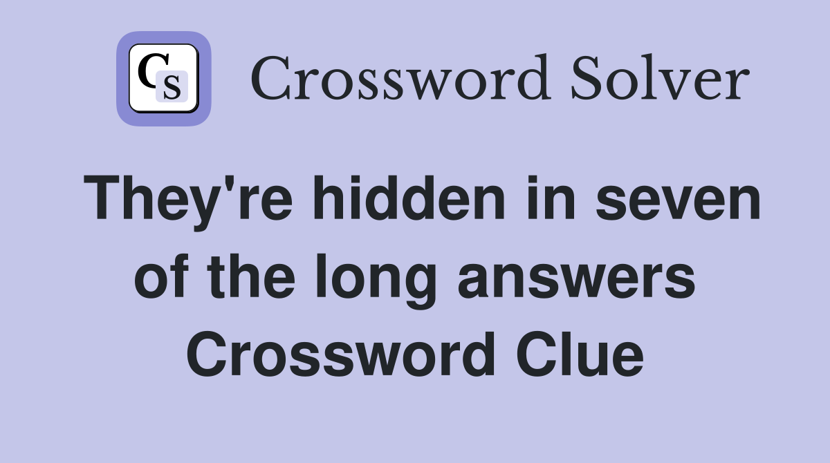 They're hidden in seven of the long answers Crossword Clue