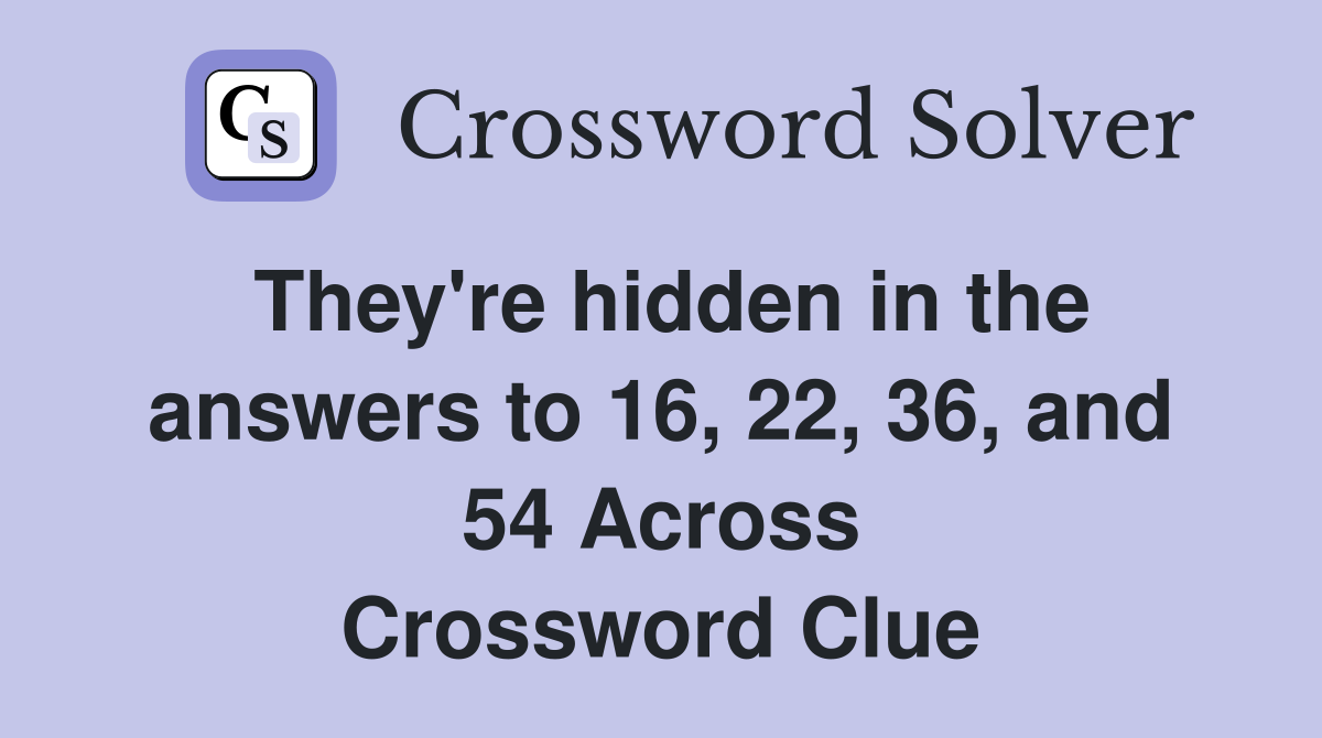 They're hidden in the answers to 16, 22, 36, and 54 Across Crossword Clue