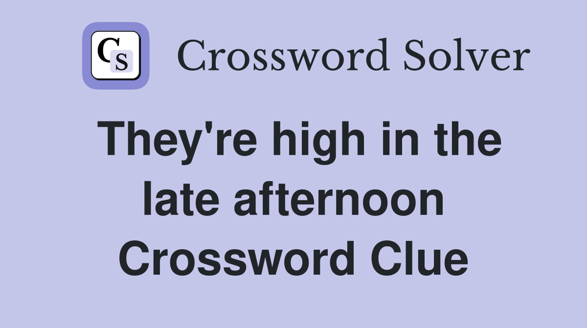 They're high in the late afternoon Crossword Clue