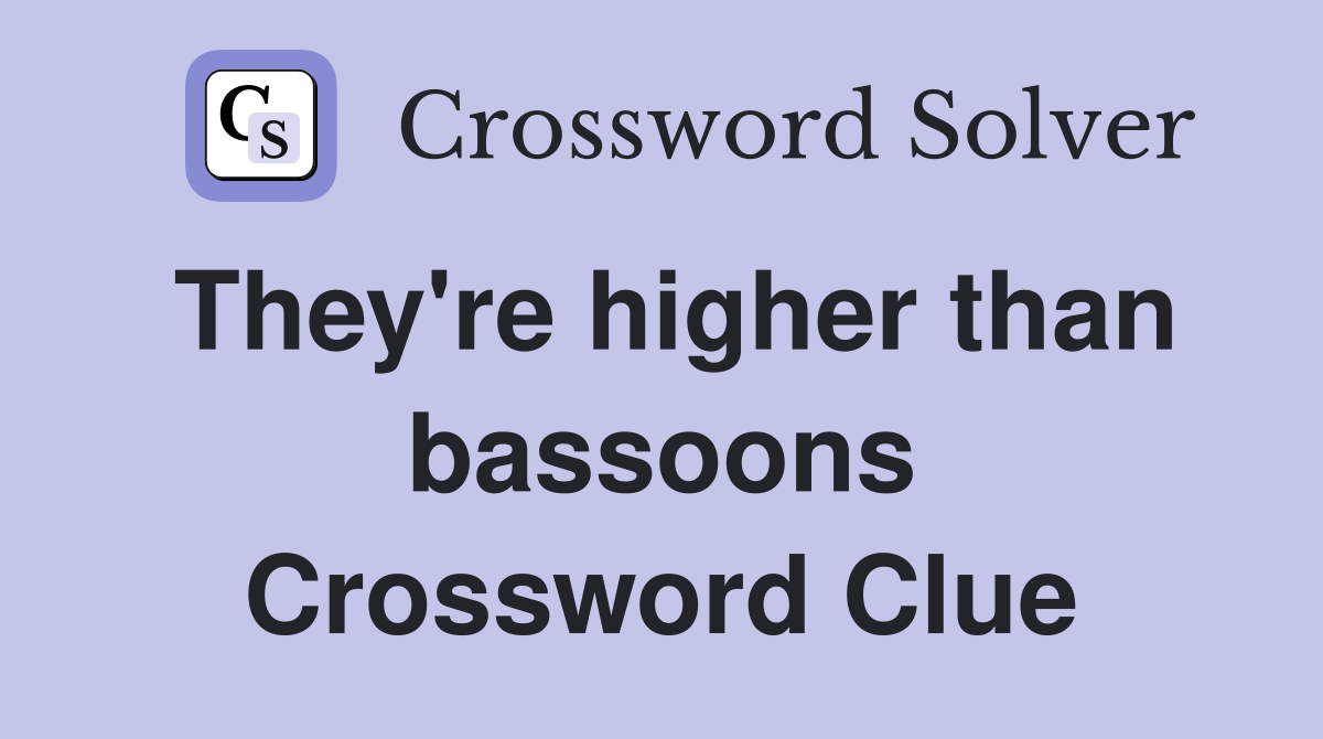 They're higher than bassoons Crossword Clue