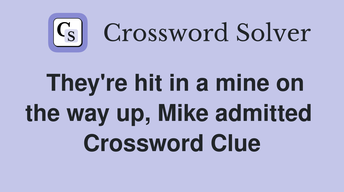 They're hit in a mine on the way up, Mike admitted  Crossword Clue