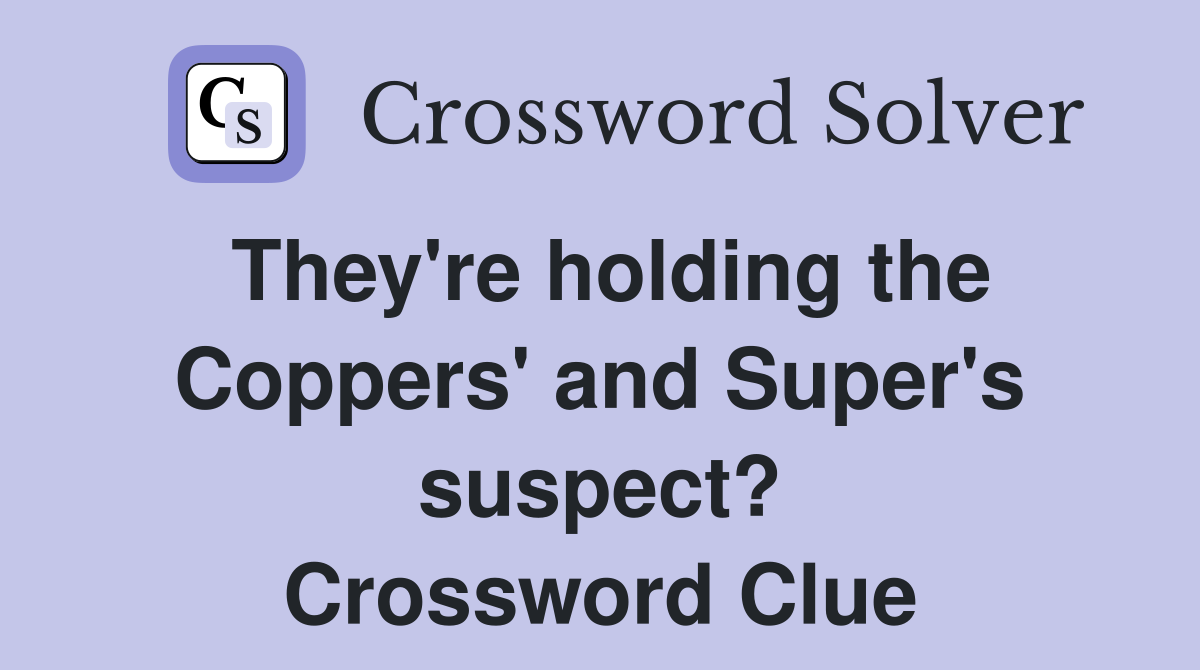 They're holding the Coppers' and Super's suspect? Crossword Clue