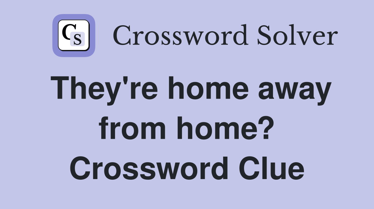 They're home away from home? Crossword Clue