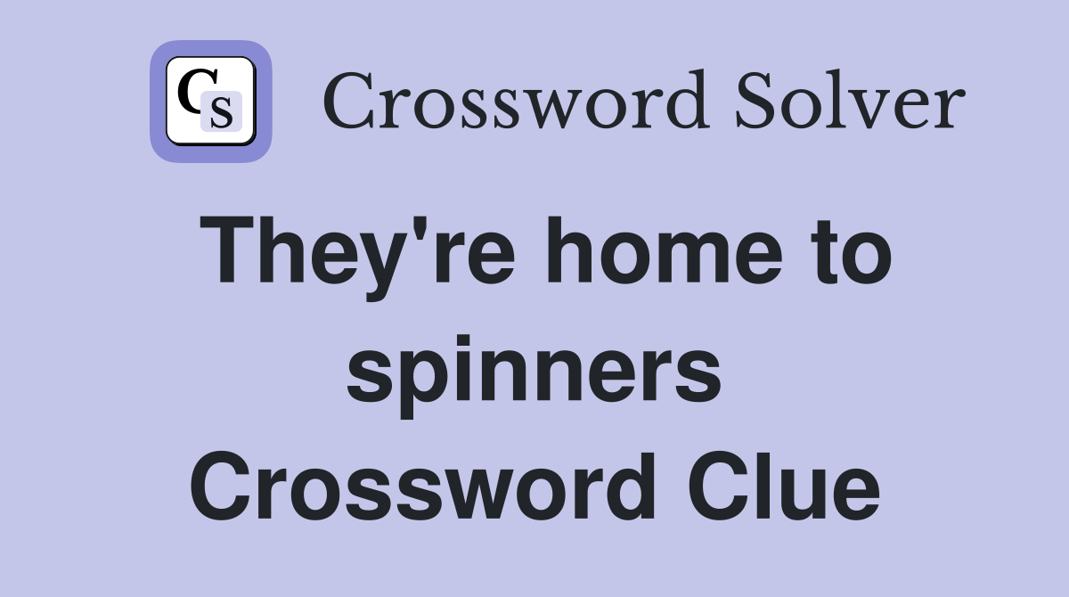 They're home to spinners Crossword Clue