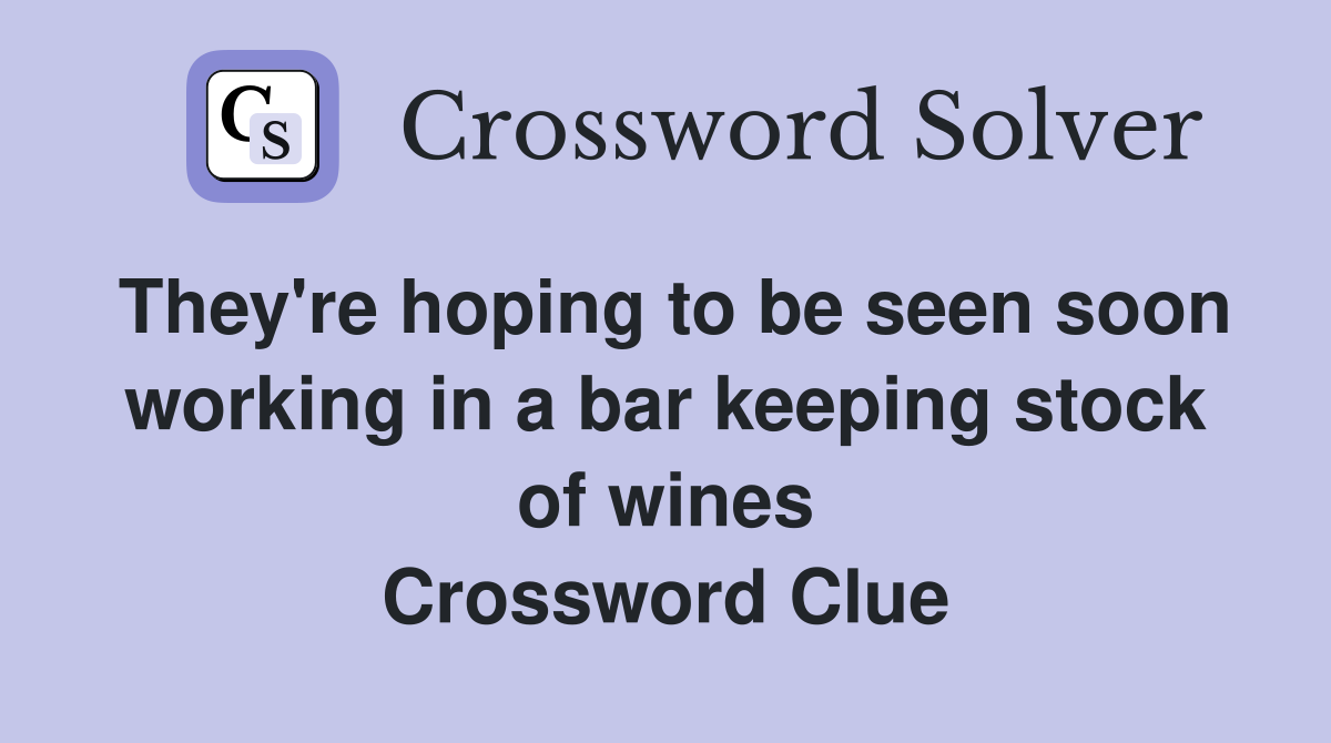They're hoping to be seen soon working in a bar keeping stock of wines Crossword Clue